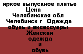 яркое выпускное платье › Цена ­ 500 - Челябинская обл., Челябинск г. Одежда, обувь и аксессуары » Женская одежда и обувь   . Челябинская обл.,Челябинск г.